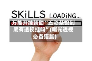 万能开挂辅助“五彩茶馆到底有透视挂吗”(曝光透视必备猫腻)