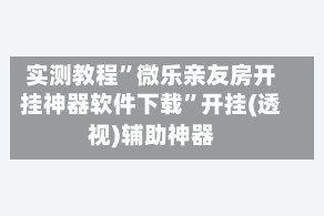 实测教程”微乐亲友房开挂神器软件下载”开挂(透视)辅助神器