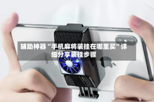 辅助神器“手机麻将装挂在哪里买”详细分享装挂步骤