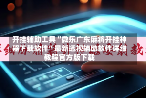 开挂辅助工具“微乐广东麻将开挂神器下载软件”最新透视辅助软件详细教程官方版下载