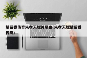 楚留香传奇朱孝天版片尾曲(朱孝天版楚留香传奇)