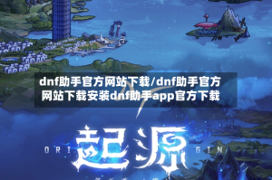 dnf助手官方网站下载/dnf助手官方网站下载安装dnf助手app官方下载