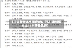 【甘肃新增本土无症状61例,甘肃新增本土11例行动轨迹】