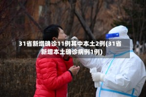 31省新增确诊11例其中本土2例(31省新增本土确诊病例1例)
