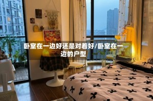 卧室在一边好还是对着好/卧室在一边的户型