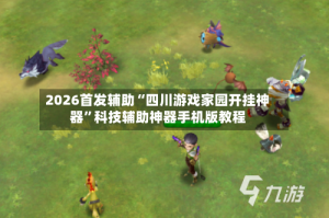 2026首发辅助“四川游戏家园开挂神器”科技辅助神器手机版教程