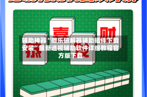 辅助神器“微乐破解器辅助插件下载安装”最新透视辅助软件详细教程官方版下载