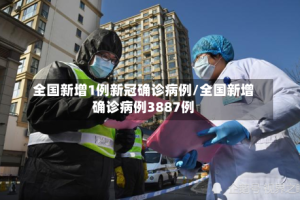 全国新增1例新冠确诊病例/全国新增确诊病例3887例