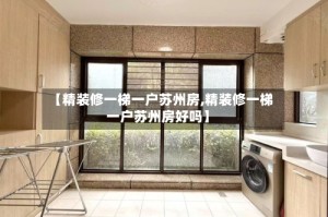 【精装修一梯一户苏州房,精装修一梯一户苏州房好吗】