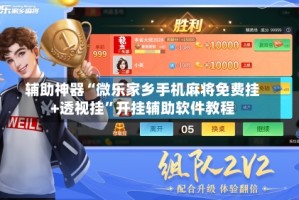 辅助神器“微乐家乡手机麻将免费挂+透视挂”开挂辅助软件教程