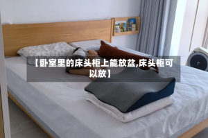 【卧室里的床头柜上能放盆,床头柜可以放】