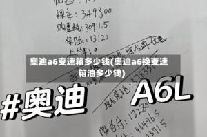 奥迪a6变速箱多少钱(奥迪a6换变速箱油多少钱)