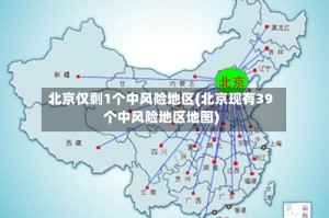 北京仅剩1个中风险地区(北京现有39个中风险地区地图)