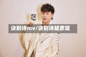 诀别诗mv/诀别诗胡彦斌