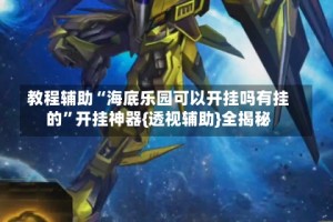 教程辅助“海底乐园可以开挂吗有挂的”开挂神器{透视辅助}全揭秘