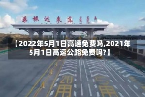 【2022年5月1日高速免费吗,2021年5月1日高速公路免费吗?】