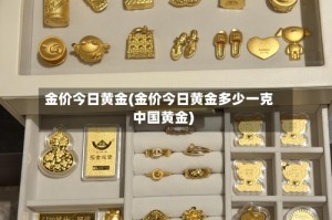 金价今日黄金(金价今日黄金多少一克中国黄金)