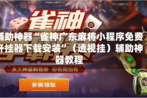 辅助神器“雀神广东麻将小程序免费开挂器下载安装”（透视挂）辅助神器教程