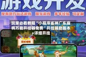 玩家必看教程“小程序雀神广东麻将万能开挂器免费”开挂辅助脚本+详细开挂