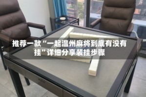 推荐一款“一起温州麻将到底有没有挂”详细分享装挂步骤