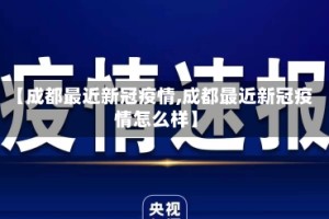 【成都最近新冠疫情,成都最近新冠疫情怎么样】