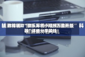 教程辅助“微乐麻将小程序万能开挂器”详细分享装挂