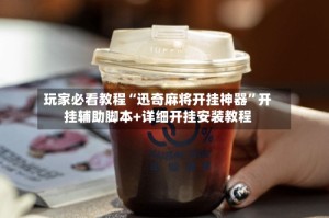 玩家必看教程“迅奇麻将开挂神器”开挂辅助脚本+详细开挂安装教程