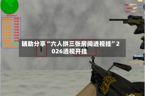 辅助分享“六人拼三张房间透视挂”2026透视开挂