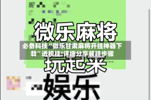 必备科技“微乐甘肃麻将开挂神器下载”透视挂!详细分享装挂步骤
