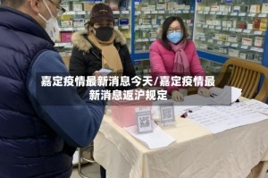 嘉定疫情最新消息今天/嘉定疫情最新消息返沪规定