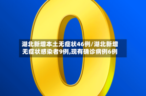 湖北新增本土无症状46例/湖北新增无症状感染者9例,现有确诊病例6例