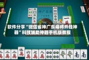 软件分享“微信雀神广东麻将开挂神器”科技辅助神器手机版教程