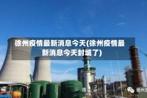 徐州疫情最新消息今天(徐州疫情最新消息今天封城了)