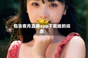 包含夜月直播app下载版的词条