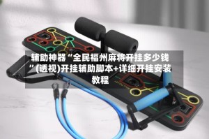 辅助神器“全民福州麻将开挂多少钱”(透视)开挂辅助脚本+详细开挂安装教程