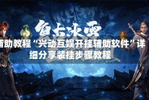 辅助教程“兴动互娱开挂辅助软件”详细分享装挂步骤教程