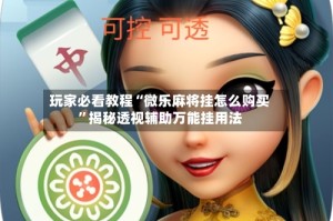 玩家必看教程“微乐麻将挂怎么购买”揭秘透视辅助万能挂用法
