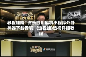 教程辅助“微乐四川麻将小程序外卦神器下载安装”(透视挂)透视详细教程