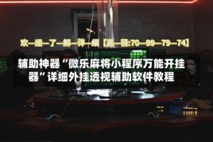 辅助神器“微乐麻将小程序万能开挂器”详细外挂透视辅助软件教程