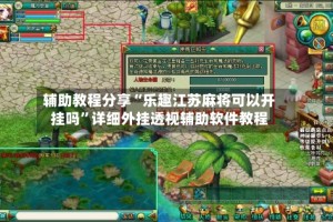 辅助教程分享“乐趣江苏麻将可以开挂吗”详细外挂透视辅助软件教程
