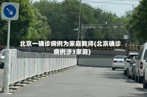 北京一确诊病例为家庭教师(北京确诊病例涉3家庭)