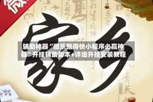 辅助神器“微乐跑得快小程序必赢神器”开挂辅助脚本+详细开挂安装教程