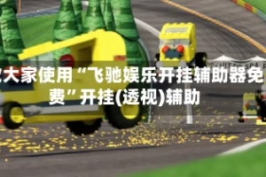 教大家使用“飞驰娱乐开挂辅助器免费”开挂(透视)辅助