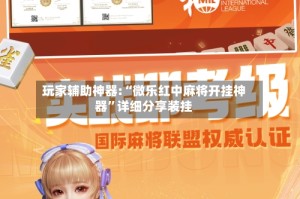 玩家辅助神器:“微乐红中麻将开挂神器”详细分享装挂