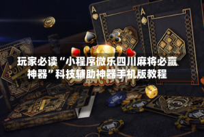玩家必读“小程序微乐四川麻将必赢神器”科技辅助神器手机版教程