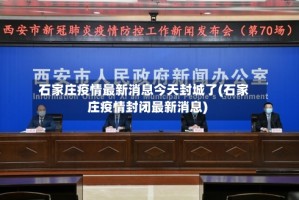 石家庄疫情最新消息今天封城了(石家庄疫情封闭最新消息)