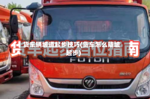 货车辆坡道起步技巧(货车怎么陡坡起步)