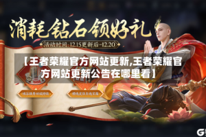 【王者荣耀官方网站更新,王者荣耀官方网站更新公告在哪里看】