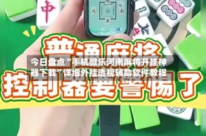 今日盘点“手机微乐河南麻将开挂神器下载”详细外挂透视辅助软件教程