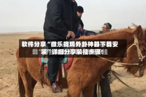 软件分享“微乐捉鸡外卦神器下载安装”详细分享装挂步骤!